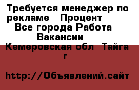 Требуется менеджер по рекламе › Процент ­ 50 - Все города Работа » Вакансии   . Кемеровская обл.,Тайга г.